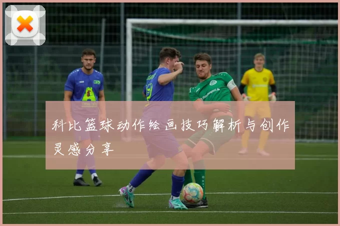 科比篮球动作绘画技巧解析与创作灵感分享