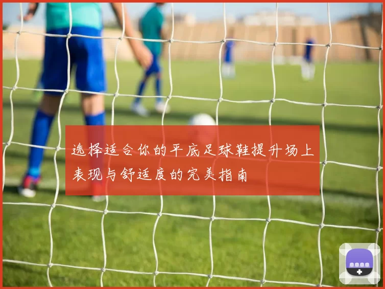 选择适合你的平底足球鞋提升场上表现与舒适度的完美指南