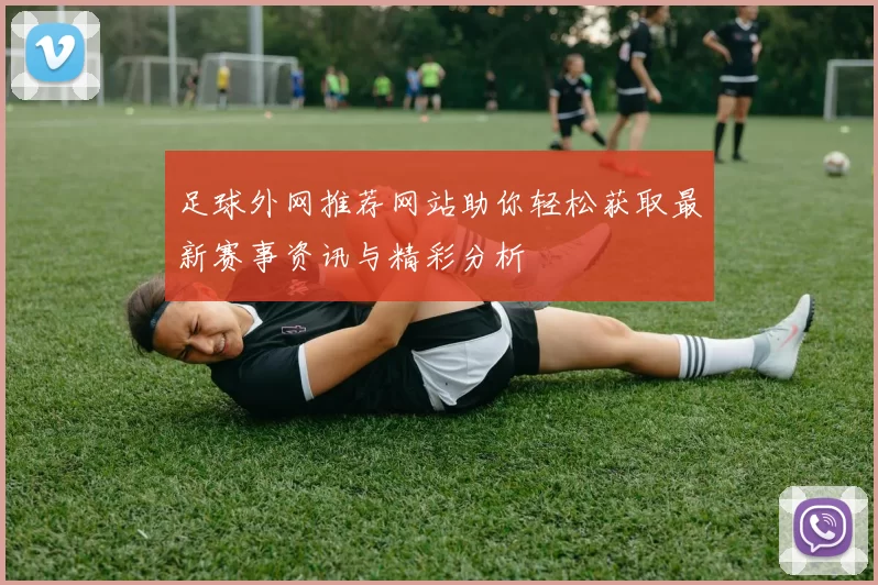 足球外网推荐网站助你轻松获取最新赛事资讯与精彩分析