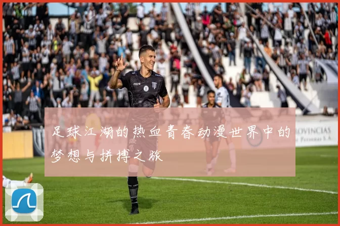 足球江湖的热血青春动漫世界中的梦想与拼搏之旅